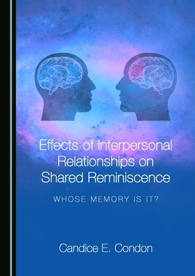Effects of Interpersonal Relationships on Shared Reminiscence: Whose Memory Is It? by Condon, Candice E.
