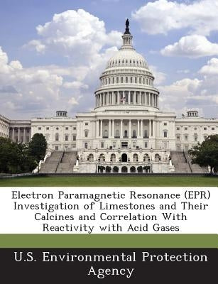 Electron Paramagnetic Resonance (EPR) Investigation of Limestones and Their Calcines and Correlation with Reactivity with Acid Gases by U S Environmental Protection Agency