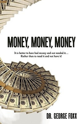 Money, Money, Money: It is better to have had money and not needed it... Rather than to need it and not have it! by Foxx, George