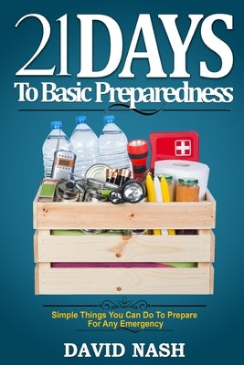 21 Days to Basic Preparedness: Simple Things You Can Do to Prepare for ANY Emergency by Nash, David
