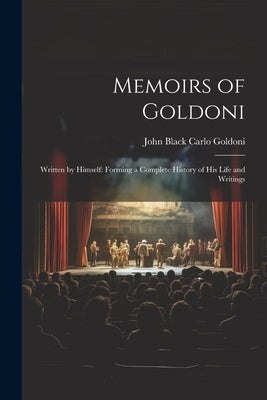 Memoirs of Goldoni: Written by Himself: Forming a Complete History of His Life and Writings by Goldoni, John Black Carlo
