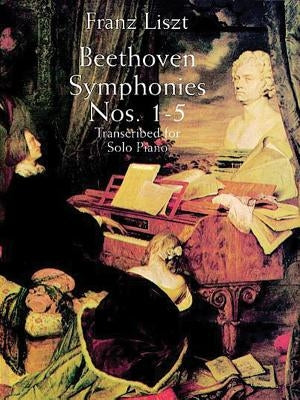 Beethoven Symphonies Nos. 1-5 Transcribed for Solo Piano by Liszt, Franz