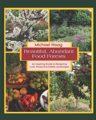 Beautiful Abundant Food Forests: An Inspiring Guide to Designing Lush, Productive Edible Landscapes by Hoag, Michael