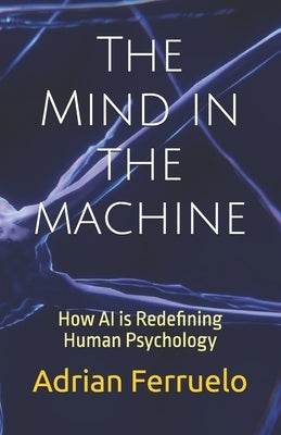 The Mind in the machine: How AI is Redefining Human Psychology by Ferruelo, Adrian