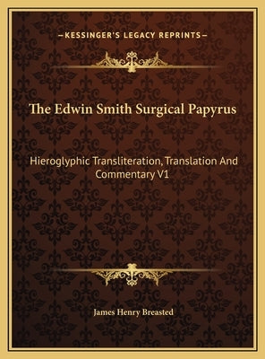 The Edwin Smith Surgical Papyrus: Hieroglyphic Transliteration, Translation And Commentary V1 by Breasted, James Henry
