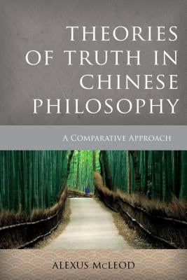 Theories of Truth in Chinese Philosophy: A Comparative Approach by McLeod, Alexus