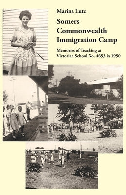 Somers Commonwealth Immigration Camp: Memories of Teaching at Victorian School No. 4653 in 1950 by Lutz, Marina