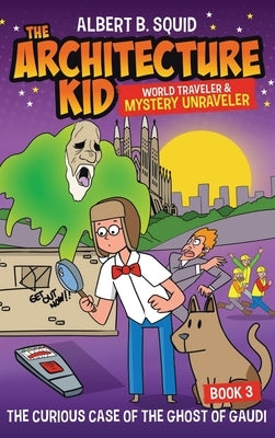 Albert B. Squid the Architecture Kid World Traveler & Mystery Unraveler: The Curious Case of the Ghost of Gaudi by Squid, Albert B.