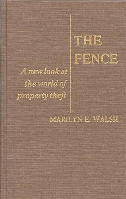 The Fence: A New Look at the World of Property Theft by Walsh, Marilyn E.