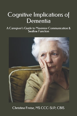 Cognitive Implications of Dementia: A Caregiver's Guide to Maximize Communication & Swallow Function by Freise, Christina