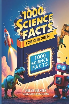 1000 Science Facts for Children: Exploring the Wonders of Our World and Beyond by Sumanasekara, Subhashini