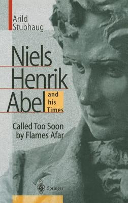 Niels Henrik Abel and His Times: Called Too Soon by Flames Afar by Stubhaug, Arild