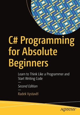 C# Programming for Absolute Beginners: Learn to Think Like a Programmer and Start Writing Code by Vystavěl, Radek