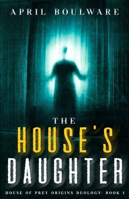The House's Daughter: Book One of The House of Prey: Origins Duology A Haunting Psychological Horror by Boulware, April