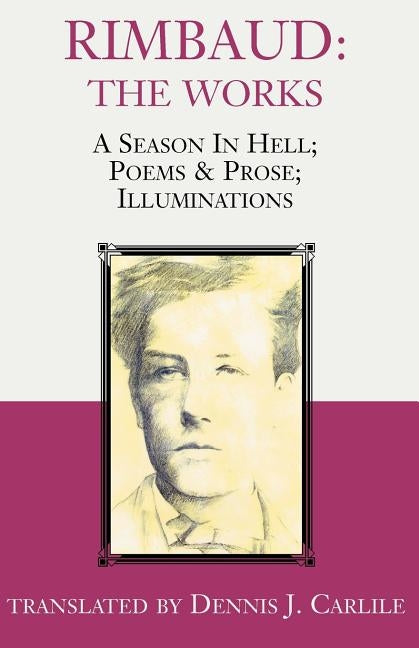 Rimbaud: The Works: A Season in Hell; Poems & Prose; Illuminations by Carlile, Dennis J.