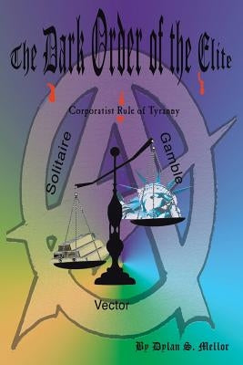 The Dark Order of the Elite: Corporatist Rule of Tyranny by Mellor, Dylan S.
