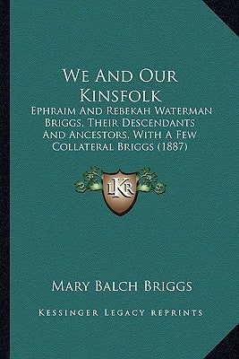 We And Our Kinsfolk: Ephraim And Rebekah Waterman Briggs, Their Descendants And Ancestors, With A Few Collateral Briggs (1887) by Briggs, Mary Balch