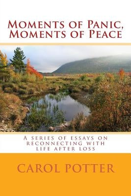 Moments of Panic, Moments of Peace: A series of essays on reconnecting with life after loss by Potter, Carol