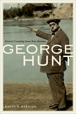 George Hunt: Arizona's Crusading Seven-Term Governor by Berman, David R.