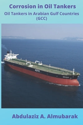 Corrosion in Oil Tankers: Oil Tankers in Arabian Gulf Countries (GCC) by Almubarak, Abdulaziz A.