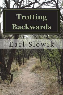 Trotting Backwards: The Story of Earl and Rebel by Slowik, John "earl"