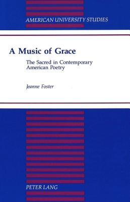 A Music of Grace: The Sacred in Contemporary American Poetry by Foster, Jeanne