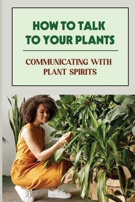 How To Talk To Your Plants: Communicating With Plant Spirits: Plant Spirit Etiquette by Brandes, Almeda