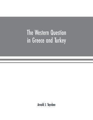 The Western question in Greece and Turkey by J. Toynbee, Arnold