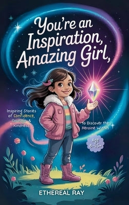 You're an Inspiration, Amazing Girl: A Motivational Chapter Book for Brilliant Girls Who Dared to Be Different by Ray, Ethereal