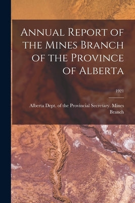 Annual Report of the Mines Branch of the Province of Alberta; 1921 by Alberta Dept of the Provincial Secre