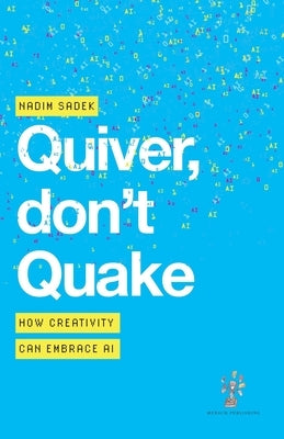 Quiver, don't Quake: How Creativity Can Embrace AI by Sadek, Nadim