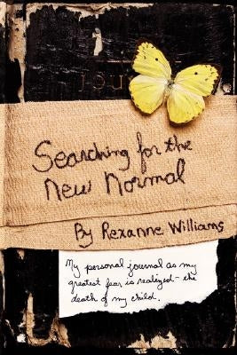 Searching for the New Normal: My Personal Journal as My Greatest Fear Is Realized--The Death of My Child. by Williams, Rexanne