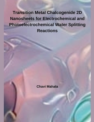 Transition Metal Chalcogenide 2D Nanosheets for Electrochemical and Photoelectrochemical Water Splitting Reactions by Mahala, Chavi