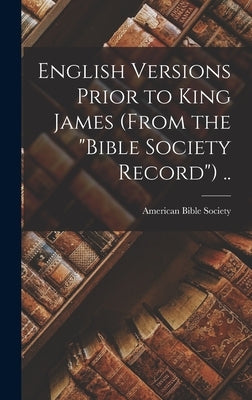 English Versions Prior to King James (From the Bible Society Record) .. by American Bible Society