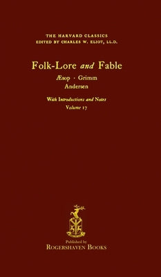 The Harvard Classics: Volume 17 - Folk-Lore and Fable, Aesop, Grimm, Andersen (Rogershaven Facsimile Edition) by Eliot, Charles W.