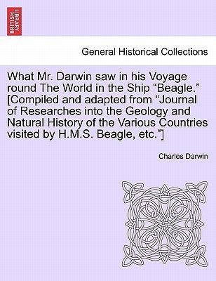What Mr. Darwin Saw in His Voyage Round the World in the Ship "Beagle." [Compiled and Adapted from "Journal of Researches Into the Geology and Natural by Darwin, Charles