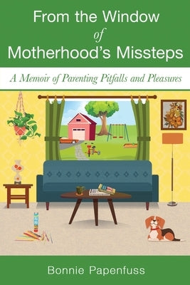 From the Window of Motherhood's Missteps: A Memoir of Parenting Pitfalls and Pleasures by Papenfuss, Bonnie