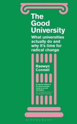 The Good University: What Universities Actually Do and Why It's Time for Radical Change by Connell, Raewyn