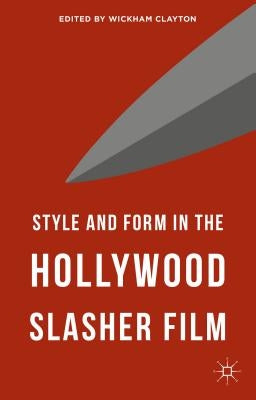 Style and Form in the Hollywood Slasher Film by Clayton, Wickham