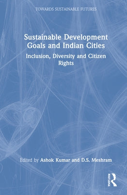 Sustainable Development Goals and Indian Cities: Inclusion, Diversity and Citizen Rights by Kumar, Ashok