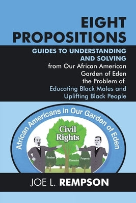 Eight Propositions: Guides to Understanding and Solving from Our African American Garden of Eden the Problem of Educating Black Males and by Rempson, Joe L.