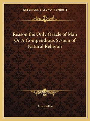Reason the Only Oracle of Man or a Compendious System of Natural Religion by Allen, Ethan