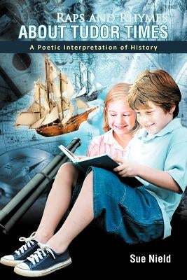 Raps and Rhymes about Tudor Times: A Poetic Interpretation of History by Nield, Sue