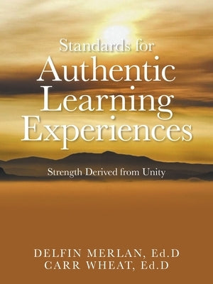 Standards for Authentic Learning Experiences: Strength Derived from Unity by Merlan Ed D., Delfin
