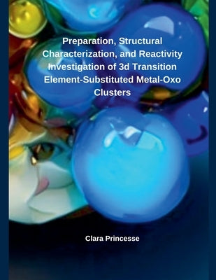 Preparation, Structural Characterization, and Reactivity Investigation of 3d Transition Element- Substituted Metal-Oxo Clusters by Princesse, Clara