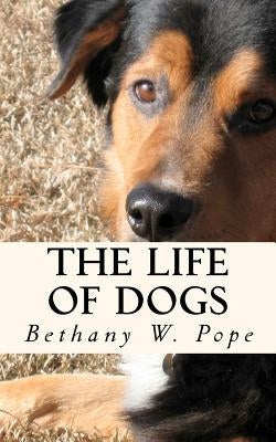 The Life of Dogs by Pope, Bethany W.
