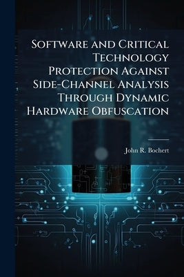 Software and Critical Technology Protection Against Side-Channel Analysis Through Dynamic Hardware Obfuscation by Bochert, John R.