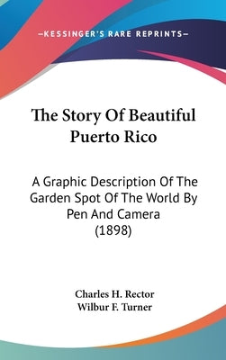The Story Of Beautiful Puerto Rico: A Graphic Description Of The Garden Spot Of The World By Pen And Camera (1898) by Rector, Charles H.