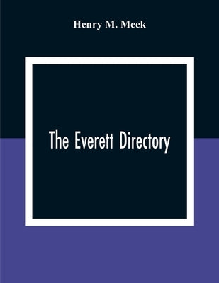 The Everett Directory,: Containing An Alphabetical Lists Of The Inhabitants And Business Firms, Streets, City Government, Society And Other Miscellane by M. Meek, Henry