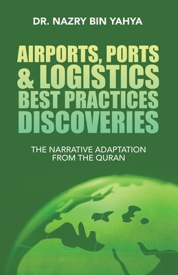 Airports, Ports & Logistics Best Practices Discoveries: The Narrative Adaptation from the Quran by Yahya, Nazry Bin